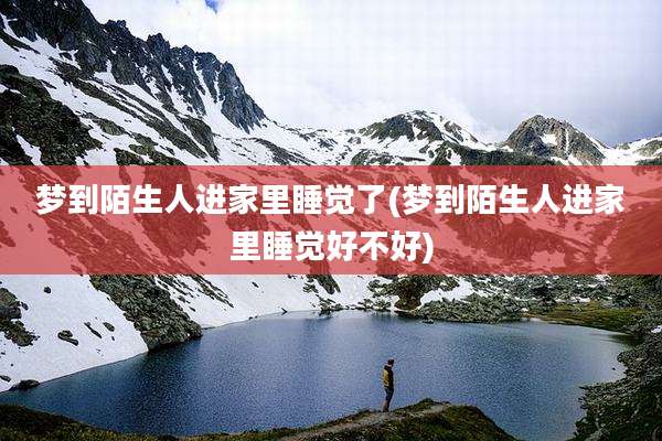 梦到陌生人进家里睡觉了(梦到陌生人进家里睡觉好不好)