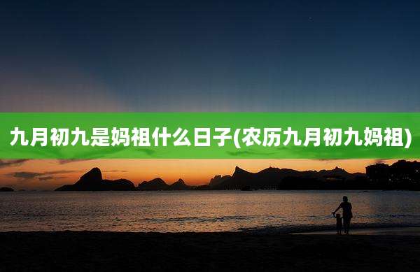 九月初九是妈祖什么日子(农历九月初九妈祖)