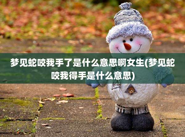 梦见蛇咬我手了是什么意思啊女生(梦见蛇咬我得手是什么意思)