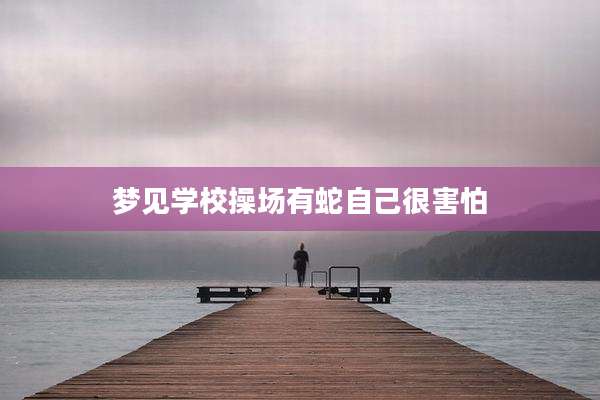 梦见学校操场有蛇自己很害怕