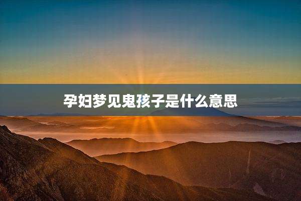 孕妇梦见鬼孩子是什么意思