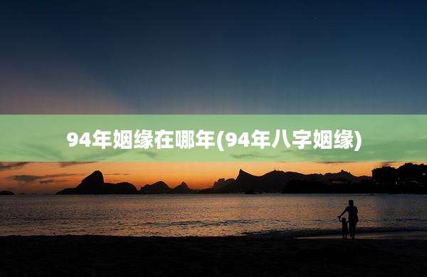 94年姻缘在哪年(94年八字姻缘)
