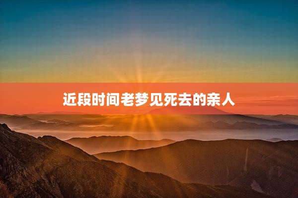 近段时间老梦见死去的亲人