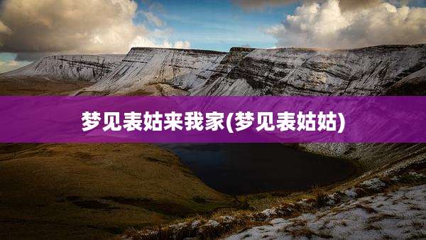 梦见表姑来我家(梦见表姑姑)