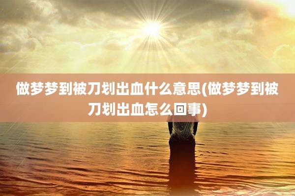 做梦梦到被刀划出血什么意思(做梦梦到被刀划出血怎么回事)