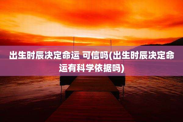 出生时辰决定命运 可信吗(出生时辰决定命运有科学依据吗)