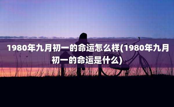 1980年九月初一的命运怎么样(1980年九月初一的命运是什么)