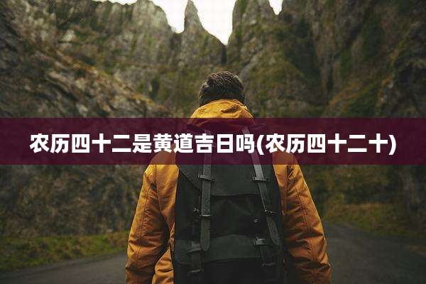 农历四十二是黄道吉日吗(农历四十二十)
