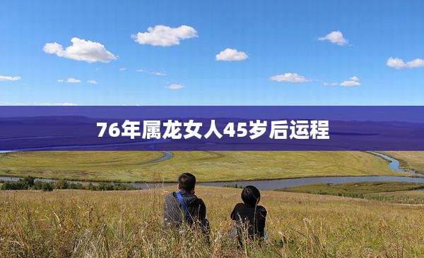 76年属龙女人45岁后运程