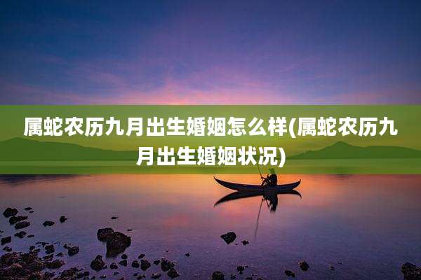 属蛇农历九月出生婚姻怎么样(属蛇农历九月出生婚姻状况)