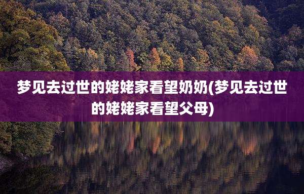 梦见去过世的姥姥家看望奶奶(梦见去过世的姥姥家看望父母)