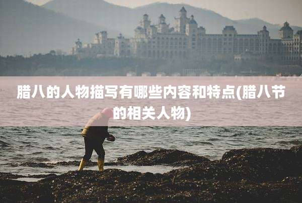 腊八的人物描写有哪些内容和特点(腊八节的相关人物)