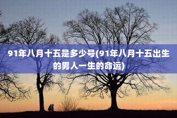 91年八月十五是多少号(91年八月十五出生的男人一生的命运)