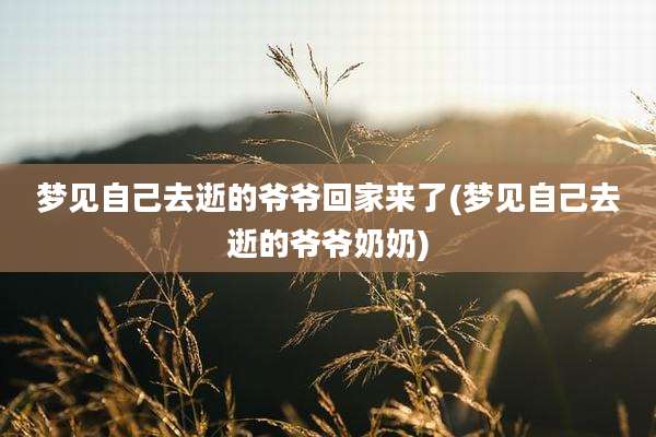 梦见自己去逝的爷爷回家来了(梦见自己去逝的爷爷奶奶)