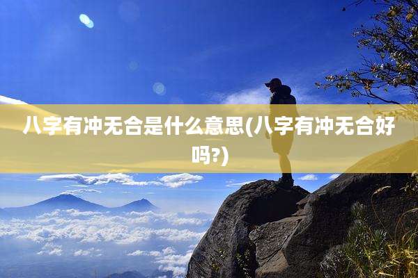 八字有冲无合是什么意思(八字有冲无合好吗?)