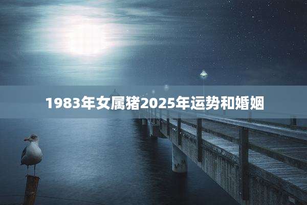 1983年女属猪2025年运势和婚姻
