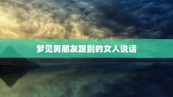 梦见男朋友跟别的女人说话
