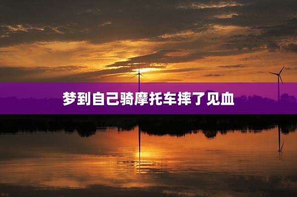 梦到自己骑摩托车摔了见血