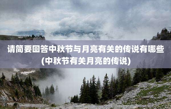 请简要回答中秋节与月亮有关的传说有哪些(中秋节有关月亮的传说)