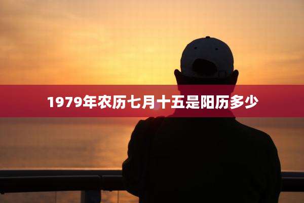 1979年农历七月十五是阳历多少