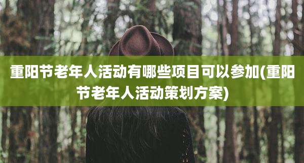 重阳节老年人活动有哪些项目可以参加(重阳节老年人活动策划方案)