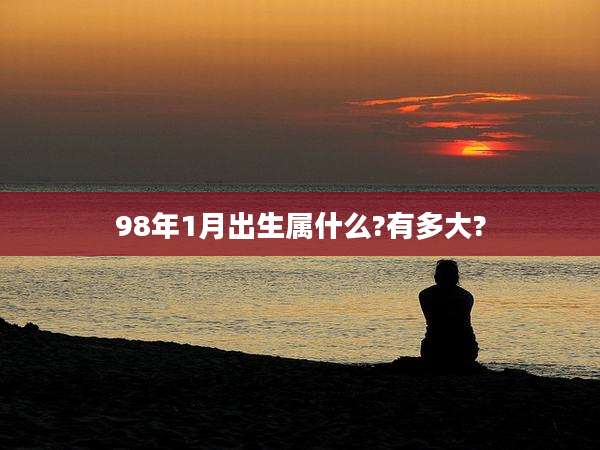 98年1月出生属什么?有多大?