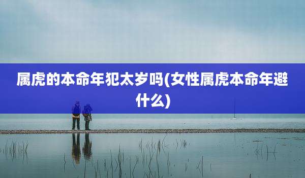 属虎的本命年犯太岁吗(女性属虎本命年避什么)