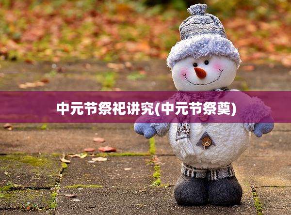 中元节祭祀讲究(中元节祭奠)