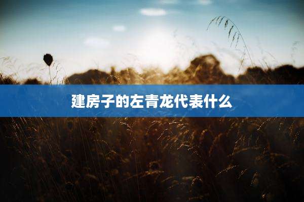 建房子的左青龙代表什么