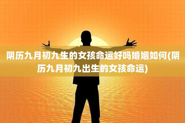 阴历九月初九生的女孩命运好吗婚姻如何(阴历九月初九出生的女孩命运)