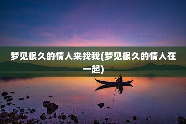 梦见很久的情人来找我(梦见很久的情人在一起)