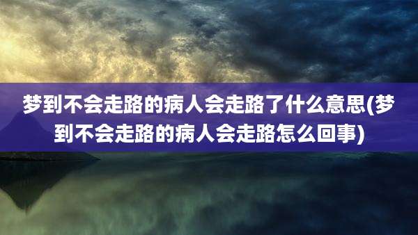 梦到不会走路的病人会走路了什么意思(梦到不会走路的病人会走路怎么回事)