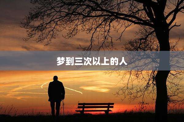梦到三次以上的人