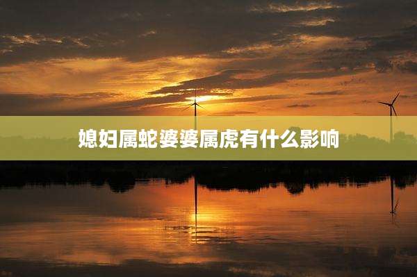 媳妇属蛇婆婆属虎有什么影响