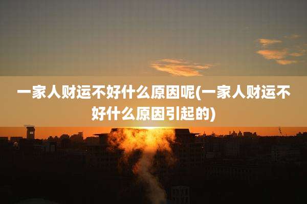 一家人财运不好什么原因呢(一家人财运不好什么原因引起的)
