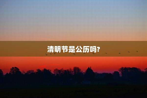 清明节是公历吗?