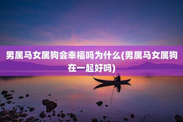 男属马女属狗会幸福吗为什么(男属马女属狗在一起好吗)