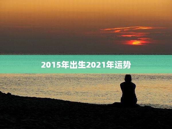 2015年出生2021年运势