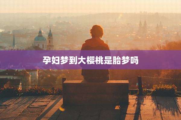 孕妇梦到大樱桃是胎梦吗
