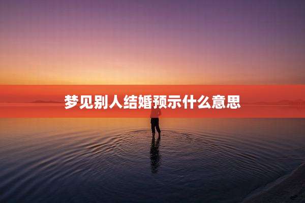 梦见别人结婚预示什么意思