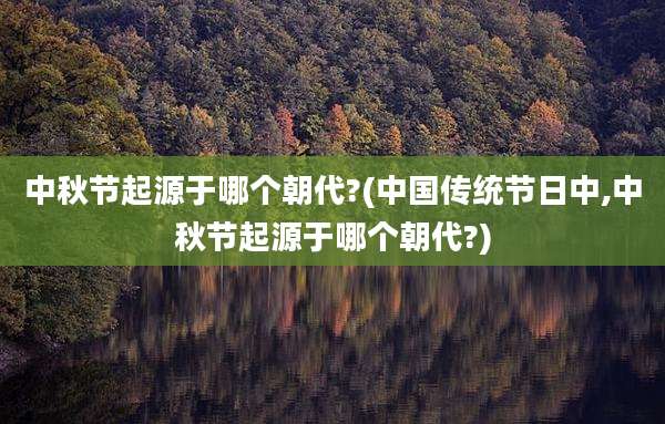 中秋节起源于哪个朝代?(中国传统节日中,中秋节起源于哪个朝代?)