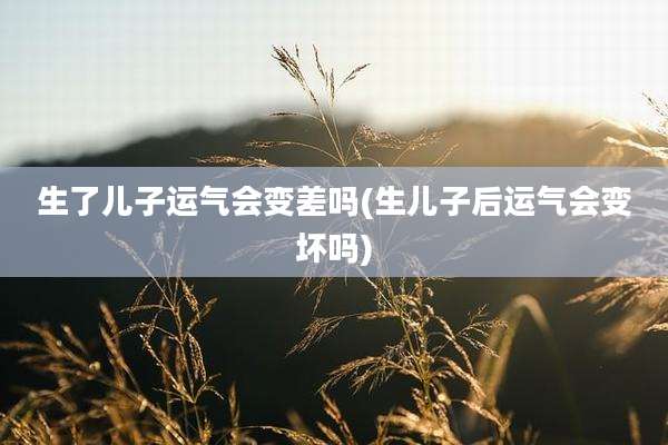生了儿子运气会变差吗(生儿子后运气会变坏吗)