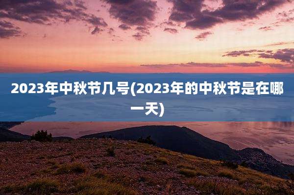 2023年中秋节几号(2023年的中秋节是在哪一天)