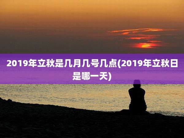 2019年立秋是几月几号几点(2019年立秋日是哪一天)
