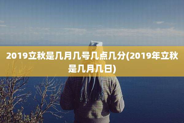 2019立秋是几月几号几点几分(2019年立秋是几月几日)