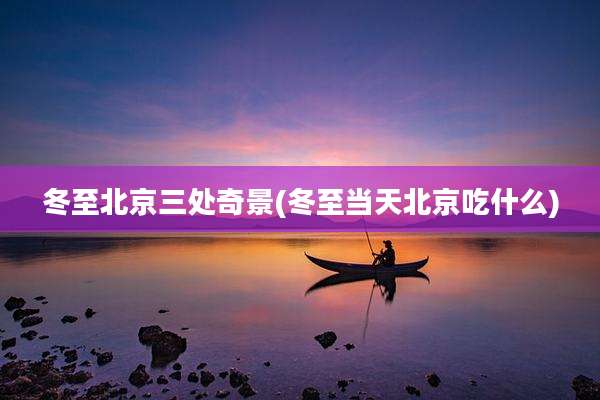 冬至北京三处奇景(冬至当天北京吃什么)
