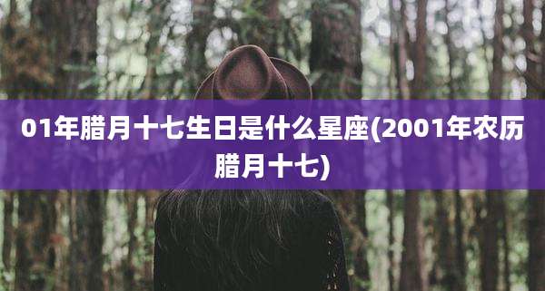 01年腊月十七生日是什么星座(2001年农历腊月十七)
