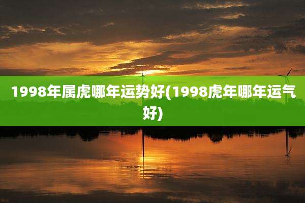 1998年属虎哪年运势好(1998虎年哪年运气好)