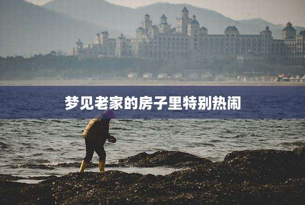 梦见老家的房子里特别热闹