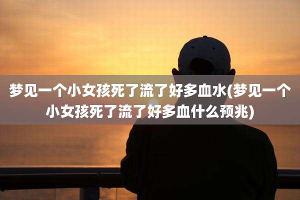 梦见一个小女孩死了流了好多血水(梦见一个小女孩死了流了好多血什么预兆)